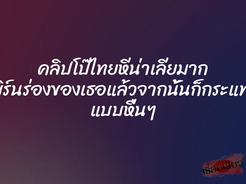 คลิปโป๊ไทยหีน่าเลียมาก เบิร์นร่องของเธอแล้วจากนั้นก็กระแทก แบบหื่นๆ 3 คลิปโป๊ไทยหีน่าเลียมาก เบิร์นร่องของเธอแล้วจากนั้นก็กระแทก แบบหื่นๆ