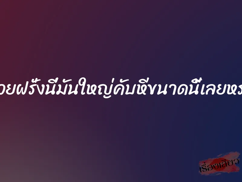 ควยฝรั่งนี่มันใหญ่คับหีขนาดนี้เลยหรอ 1 ควยฝรั่งนี่มันใหญ่คับหีขนาดนี้เลยหรอ