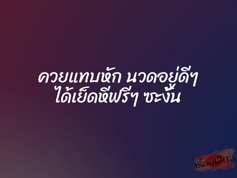 ควยแทบหัก นวดอยู่ดีๆ ได้เย็ดหีฟรีๆ ซะงั้น 1 ควยแทบหัก นวดอยู่ดีๆ ได้เย็ดหีฟรีๆ ซะงั้น