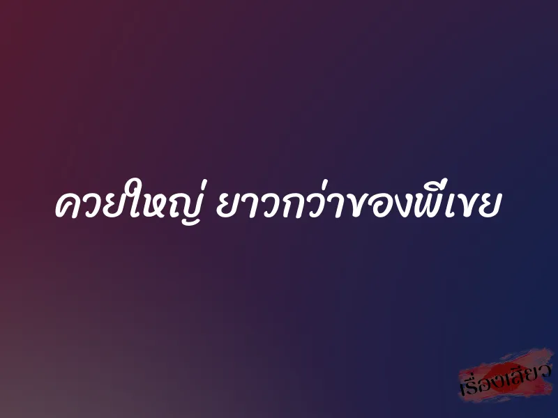 ควยใหญ่ ยาวกว่าของพี่เขย 1 ควยใหญ่ ยาวกว่าของพี่เขย