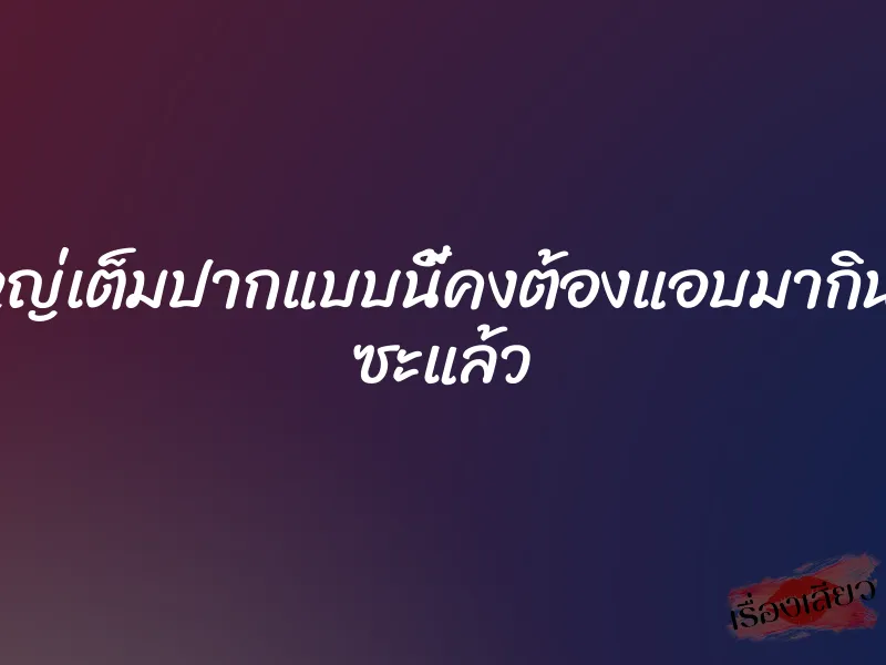 ควยใหญ่เต็มปากแบบนี้คงต้องแอบมากินบ่อยๆ ซะแล้ว 1 ควยใหญ่เต็มปากแบบนี้คงต้องแอบมากินบ่อยๆ ซะแล้ว