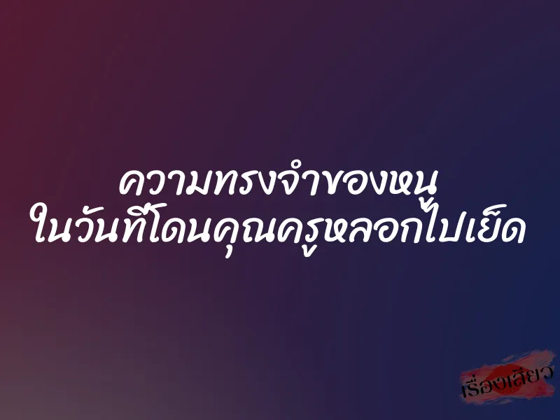 ความทรงจำของหนู ในวันที่โดนคุณครูหลอกไปเย็ด 1 ความทรงจำของหนู ในวันที่โดนคุณครูหลอกไปเย็ด