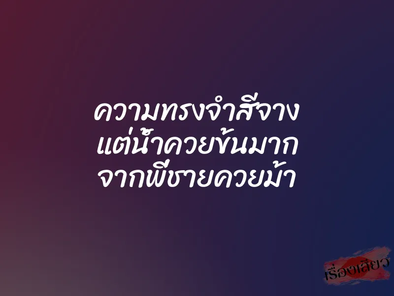 ความทรงจำสีจาง แต่น้ำควยข้นมาก จากพี่ชายควยม้า 1 ความทรงจำสีจาง แต่น้ำควยข้นมาก จากพี่ชายควยม้า