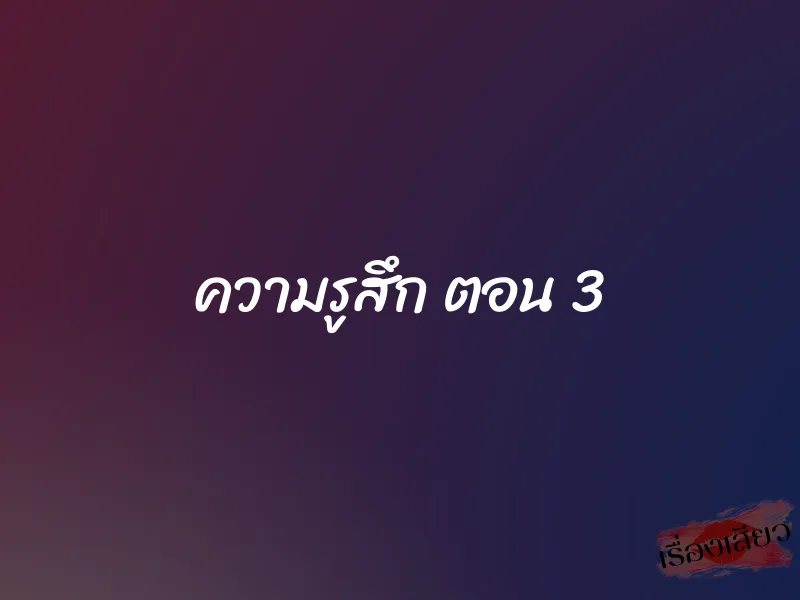 ความรูสึก ตอน 3 1 ความรูสึก ตอน 3