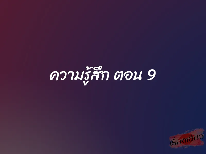 ความรู้สึก ตอน 9 1 ความรู้สึก ตอน 9