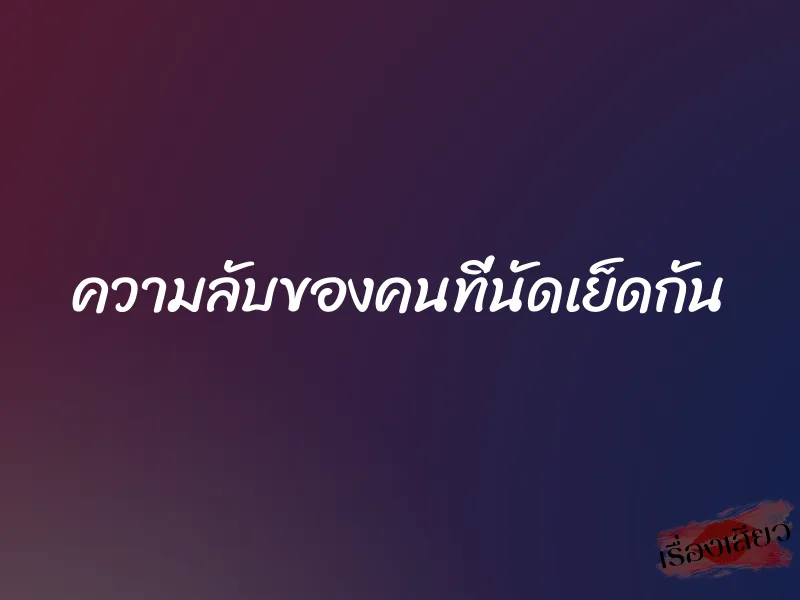ความลับของคนที่นัดเย็ดกัน 1 ความลับของคนที่นัดเย็ดกัน