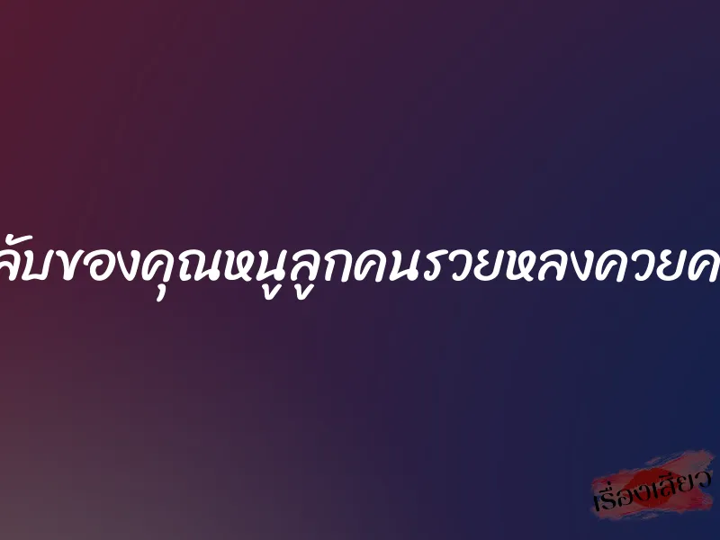 ความลับของคุณหนูลูกคนรวยหลงควยคนสวน 1 ความลับของคุณหนูลูกคนรวยหลงควยคนสวน