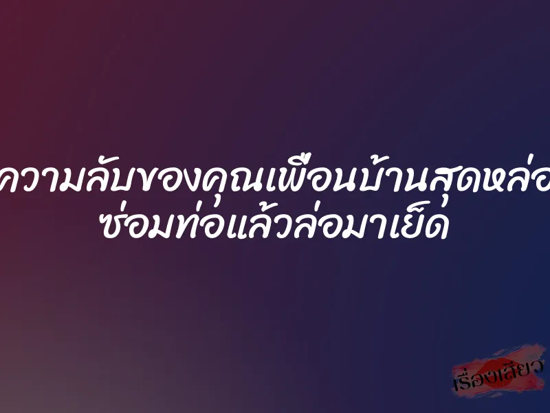 ความลับของคุณเพื่อนบ้านสุดหล่อ ซ่อมท่อแล้วล่อมาเย็ด 1 ความลับของคุณเพื่อนบ้านสุดหล่อ ซ่อมท่อแล้วล่อมาเย็ด