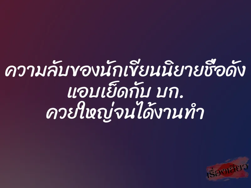 ความลับของนักเขียนนิยายชื่อดัง แอบเย็ดกับ บก. ควยใหญ่จนได้งานทำ 1 ความลับของนักเขียนนิยายชื่อดัง แอบเย็ดกับ บก. ควยใหญ่จนได้งานทำ
