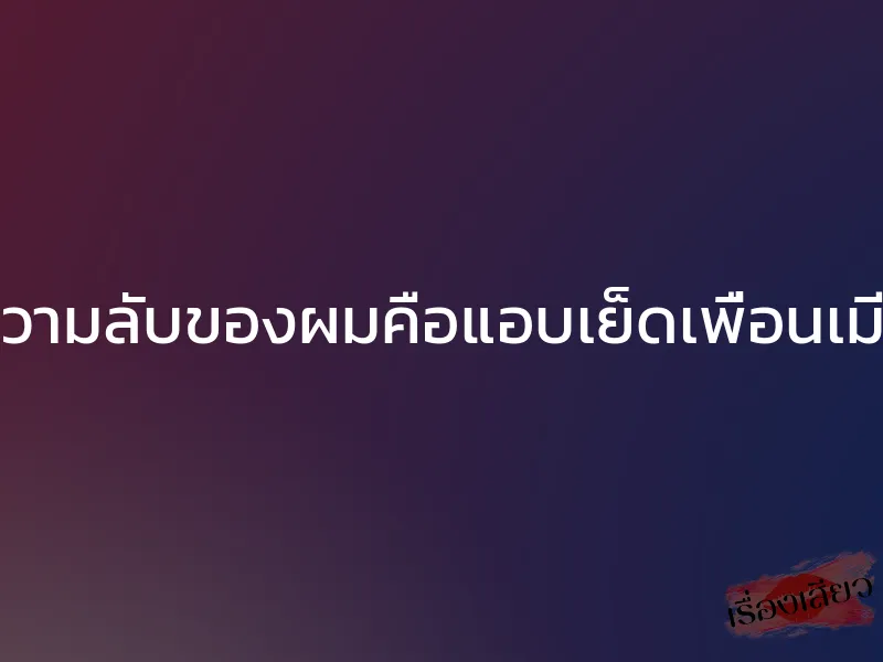 ความลับของผมคือแอบเย็ดเพื่อนเมีย 1 ความลับของผมคือแอบเย็ดเพื่อนเมีย