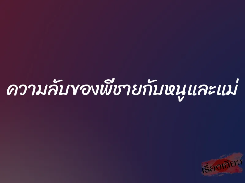 ความลับของพี่ชายกับหนูและแม่ 1 ความลับของพี่ชายกับหนูและแม่