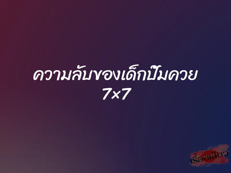 ความลับของเด็กปั๊มควย 7×7 1 ความลับของเด็กปั๊มควย 7×7