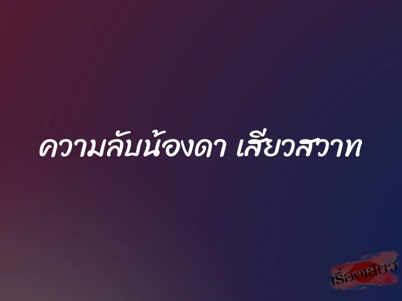 ความลับน้องดา เสียวสวาท 1 ความลับน้องดา เสียวสวาท