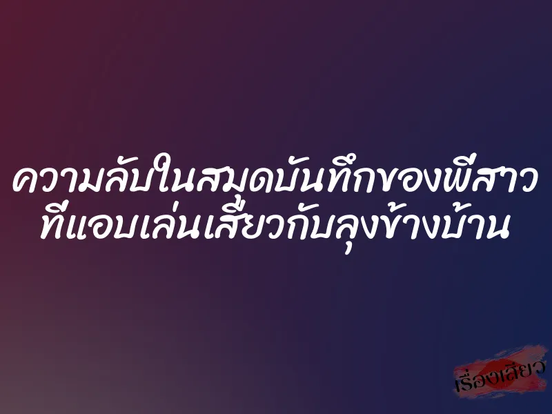ความลับในสมุดบันทึกของพี่สาว ที่แอบเล่นเสียวกับลุงข้างบ้าน 1 ความลับในสมุดบันทึกของพี่สาว ที่แอบเล่นเสียวกับลุงข้างบ้าน