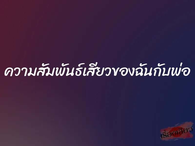 ความสัมพันธ์เสียวของฉันกับพ่อ 1 ความสัมพันธ์เสียวของฉันกับพ่อ