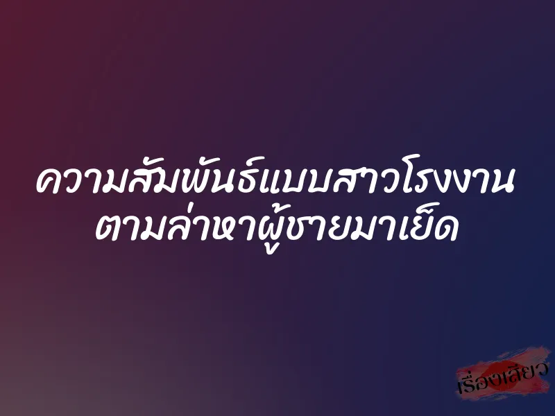 ความสัมพันธ์แบบสาวโรงงาน ตามล่าหาผู้ชายมาเย็ด 2 ความสัมพันธ์แบบสาวโรงงาน ตามล่าหาผู้ชายมาเย็ด