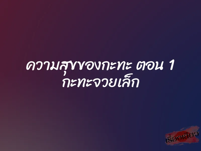 ความสุขของกะทะ ตอน 1 กะทะจวยเล็ก 1 ความสุขของกะทะ ตอน 1 กะทะจวยเล็ก