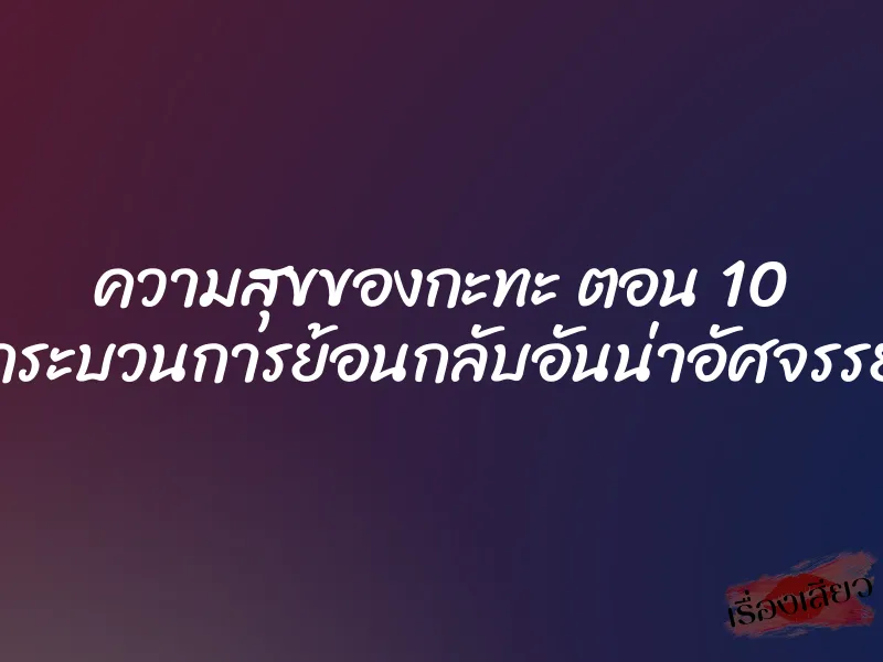 ความสุขของกะทะ ตอน 10 กระบวนการย้อนกลับอันน่าอัศจรรย์ 1 ความสุขของกะทะ ตอน 10 กระบวนการย้อนกลับอันน่าอัศจรรย์