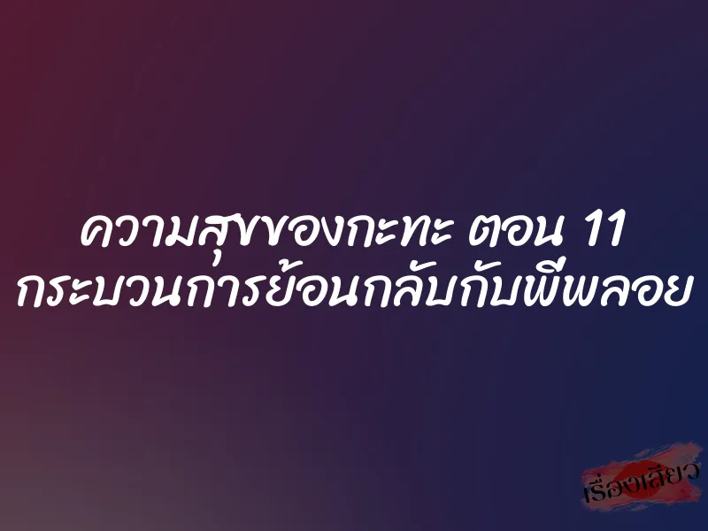 ความสุขของกะทะ ตอน 11 กระบวนการย้อนกลับกับพี่พลอย 7 ความสุขของกะทะ ตอน 11 กระบวนการย้อนกลับกับพี่พลอย