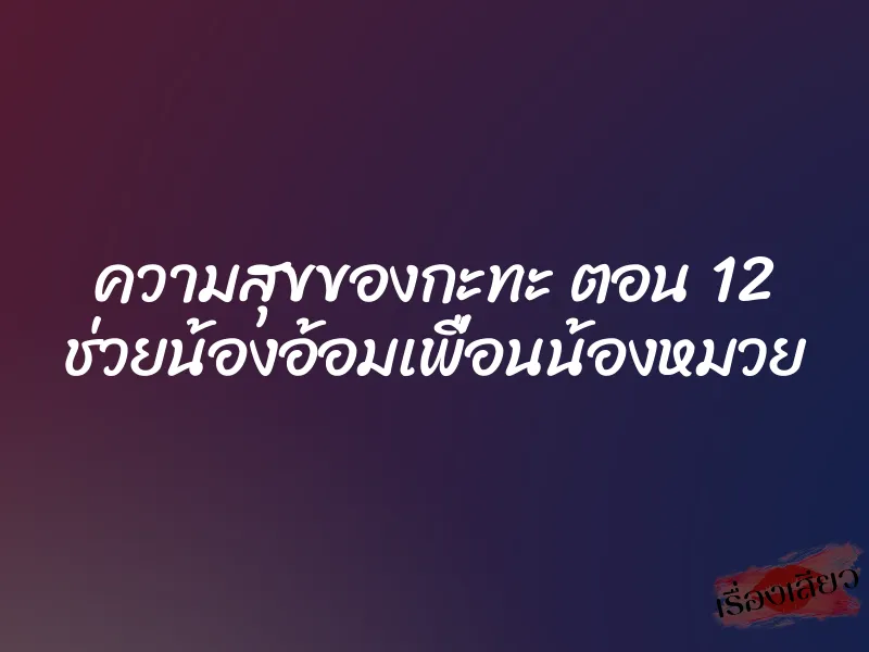 ความสุขของกะทะ ตอน 12 ช่วยน้องอ้อมเพื่อนน้องหมวย 5 ความสุขของกะทะ ตอน 12 ช่วยน้องอ้อมเพื่อนน้องหมวย