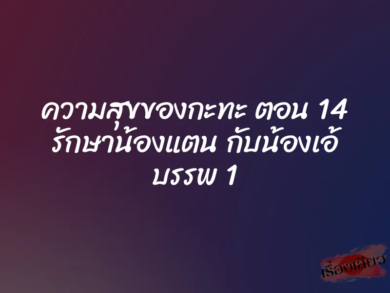 ความสุขของกะทะ ตอน 14 รักษาน้องแตน กับน้องเอ้ บรรพ 1 1 ความสุขของกะทะ ตอน 14 รักษาน้องแตน กับน้องเอ้ บรรพ 1