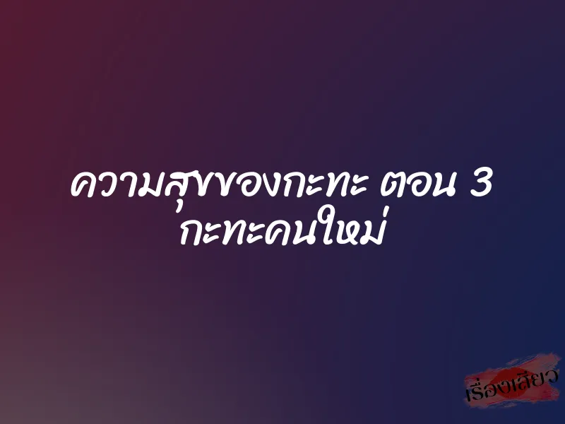 ความสุขของกะทะ ตอน 3 กะทะคนใหม่ 1 ความสุขของกะทะ ตอน 3 กะทะคนใหม่