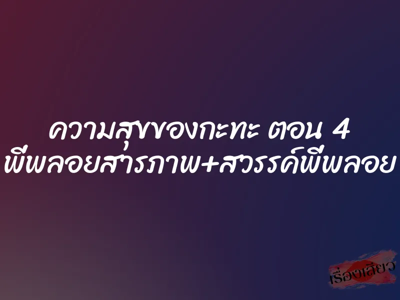 ความสุขของกะทะ ตอน 4 พี่พลอยสารภาพ+สวรรค์พี่พลอย 1 ความสุขของกะทะ ตอน 4 พี่พลอยสารภาพ+สวรรค์พี่พลอย