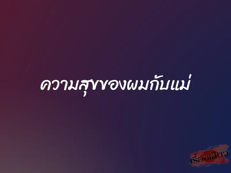 ความสุขของผมกับแม่ 7 ความสุขของผมกับแม่