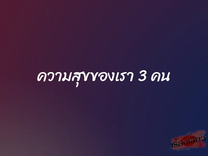 ความสุขของเรา 3 คน 1 ความสุขของเรา 3 คน