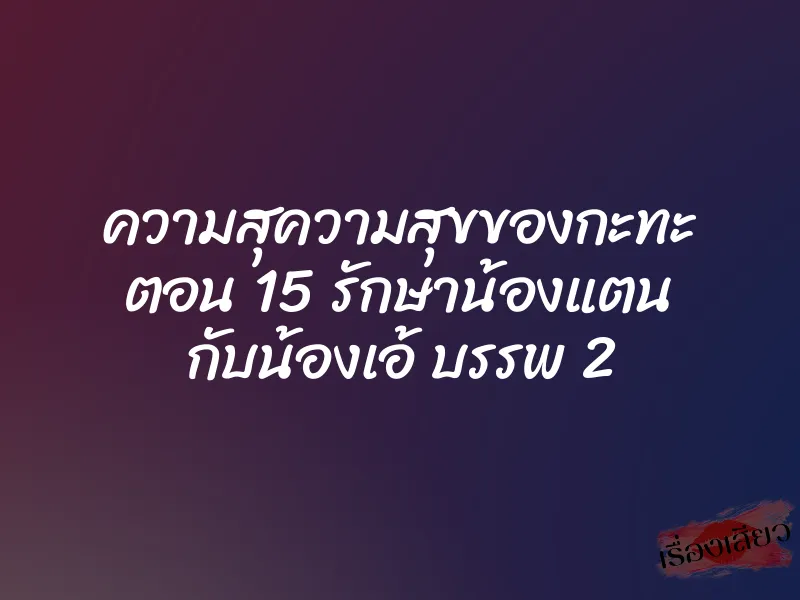 ความสุความสุขของกะทะ ตอน 15 รักษาน้องแตน กับน้องเอ้ บรรพ 2 1 ความสุความสุขของกะทะ ตอน 15 รักษาน้องแตน กับน้องเอ้ บรรพ 2