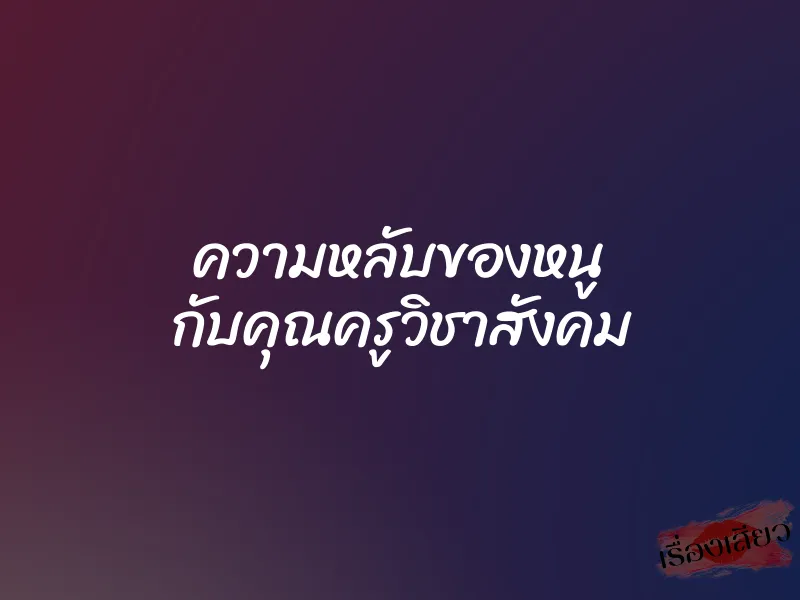 ความหลับของหนู กับคุณครูวิชาสังคม 1 ความหลับของหนู กับคุณครูวิชาสังคม