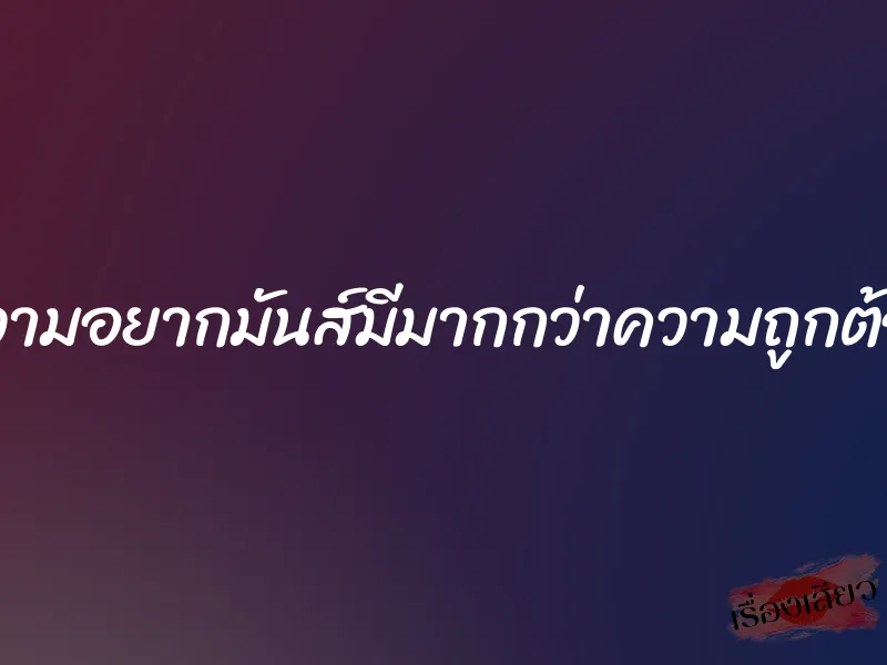 ความอยากมันส์มีมากกว่าความถูกต้อง 1 ความอยากมันส์มีมากกว่าความถูกต้อง