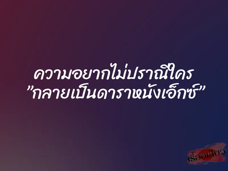 ความอยากไม่ปราณีใคร ”กลายเป็นดาราหนังเอ็กซ์” 4 ความอยากไม่ปราณีใคร ”กลายเป็นดาราหนังเอ็กซ์”