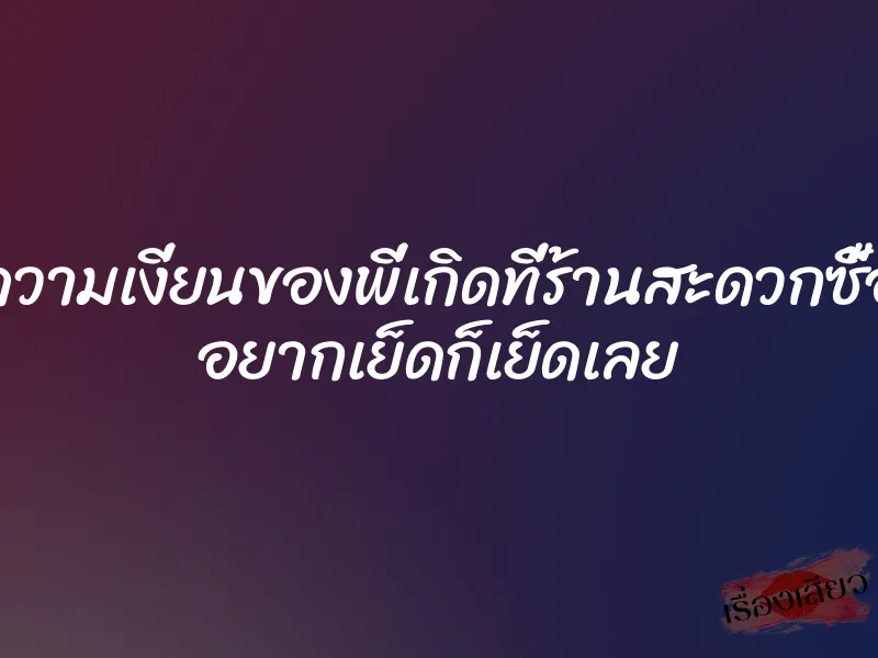 ความเงี่ยนของพี่เกิดที่ร้านสะดวกซื้อ อยากเย็ดก็เย็ดเลย 1 ความเงี่ยนของพี่เกิดที่ร้านสะดวกซื้อ อยากเย็ดก็เย็ดเลย