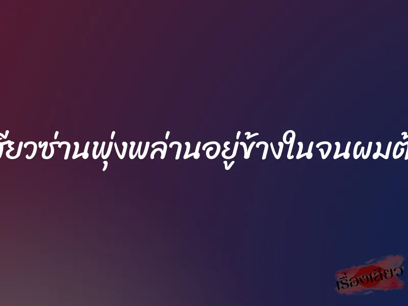 ความเสียวซ่านพุ่งพล่านอยู่ข้างในจนผมต้องเกร็ง 1 ความเสียวซ่านพุ่งพล่านอยู่ข้างในจนผมต้องเกร็ง