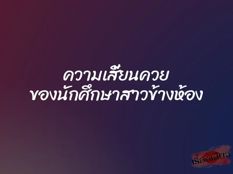 ความเสี้ยนควย ของนักศึกษาสาวข้างห้อง 1 ความเสี้ยนควย ของนักศึกษาสาวข้างห้อง