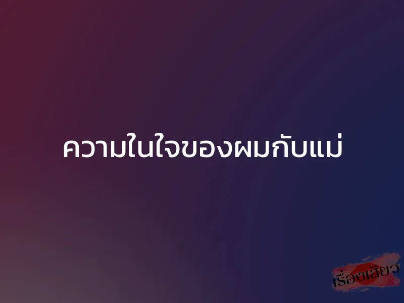 ความในใจของผมกับแม่ 1 ความในใจของผมกับแม่