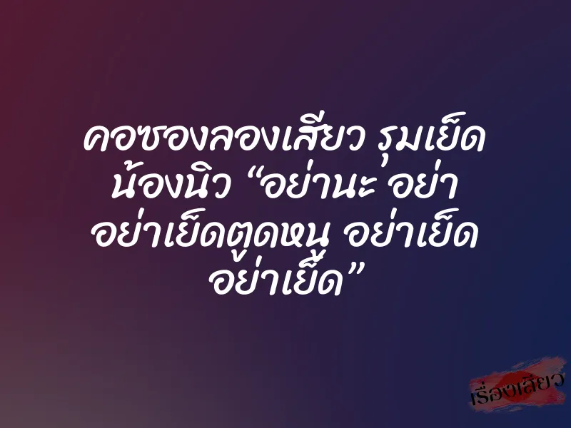 คอซองลองเสียว รุมเย็ด น้องนิว “อย่านะ อย่า อย่าเย็ดตูดหนู อย่าเย็ด อย่าเย็ด” 1 คอซองลองเสียว รุมเย็ด น้องนิว “อย่านะ อย่า อย่าเย็ดตูดหนู อย่าเย็ด อย่าเย็ด”