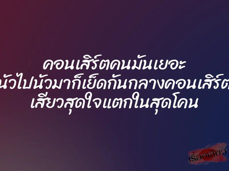 คอนเสิร์ตคนมันเยอะ นัวไปนัวมาก็เย็ดกันกลางคอนเสิร์ต เสียวสุดใจแตกในสุดโคน 1 คอนเสิร์ตคนมันเยอะ นัวไปนัวมาก็เย็ดกันกลางคอนเสิร์ต เสียวสุดใจแตกในสุดโคน