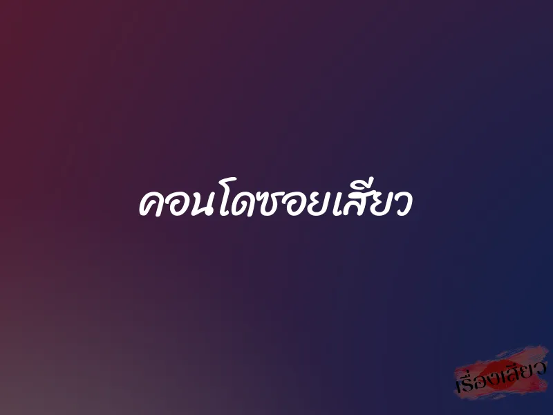 คอนโดซอยเสียว 1 คอนโดซอยเสียว