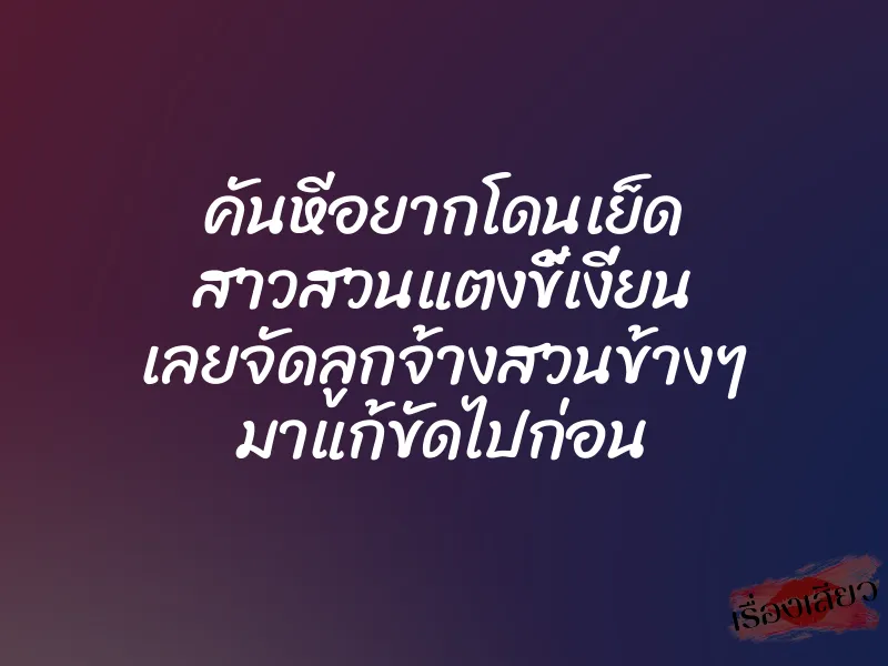 คันหีอยากโดนเย็ด สาวสวนแตงขี้เงี่ยน เลยจัดลูกจ้างสวนข้างๆ มาแก้ขัดไปก่อน 1 คันหีอยากโดนเย็ด สาวสวนแตงขี้เงี่ยน เลยจัดลูกจ้างสวนข้างๆ มาแก้ขัดไปก่อน