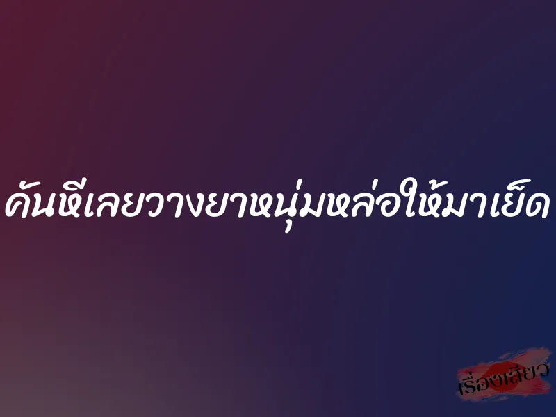 คันหีเลยวางยาหนุ่มหล่อให้มาเย็ด 1 คันหีเลยวางยาหนุ่มหล่อให้มาเย็ด