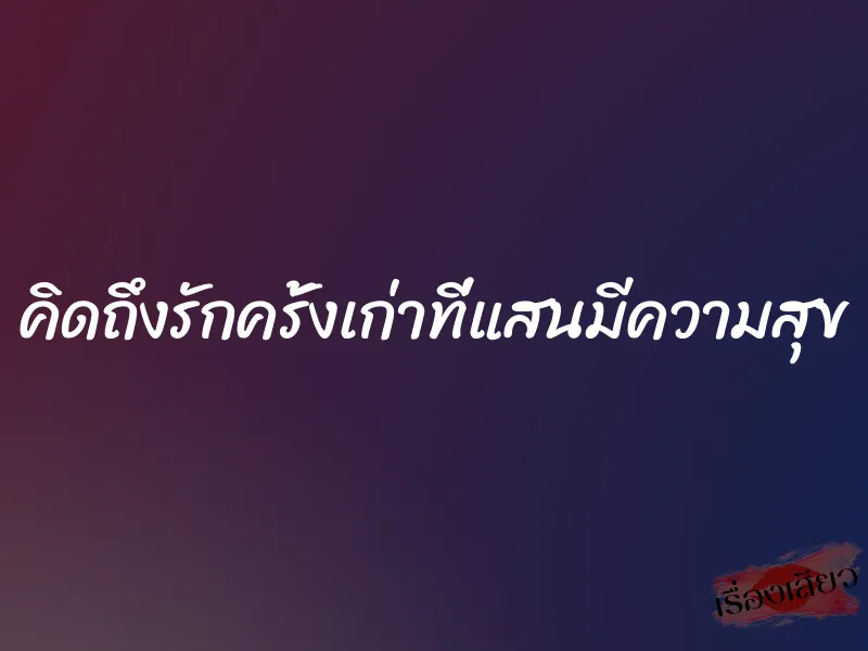คิดถึงรักครั้งเก่าที่แสนมีความสุข 1 คิดถึงรักครั้งเก่าที่แสนมีความสุข