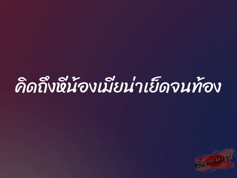 คิดถึงหีน้องเมียน่าเย็ดจนท้อง 10 คิดถึงหีน้องเมียน่าเย็ดจนท้อง