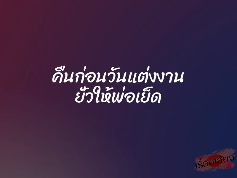 คืนก่อนวันแต่งงาน ยั่วให้พ่อเย็ด 1 คืนก่อนวันแต่งงาน ยั่วให้พ่อเย็ด