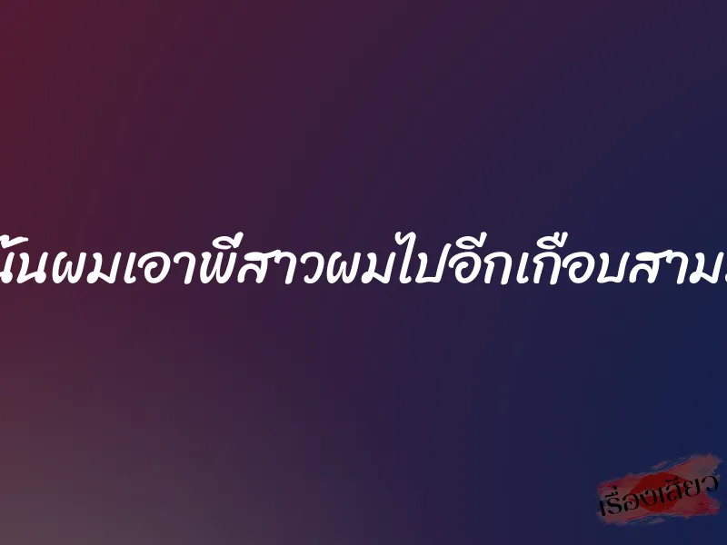 คืนนั้นผมเอาพี่สาวผมไปอีกเกือบสามรอบ 1 คืนนั้นผมเอาพี่สาวผมไปอีกเกือบสามรอบ