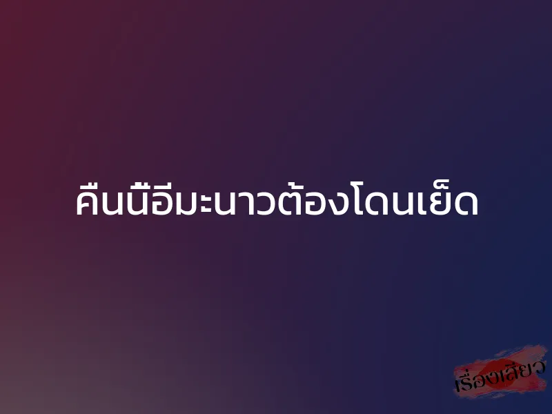 คืนนี้อีมะนาวต้องโดนเย็ด 1 คืนนี้อีมะนาวต้องโดนเย็ด