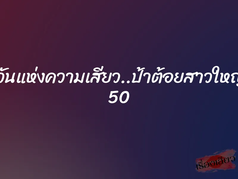 คืนวันแห่งความเสียว..ป้าต้อยสาวใหญ่วัย 50 1 คืนวันแห่งความเสียว..ป้าต้อยสาวใหญ่วัย 50