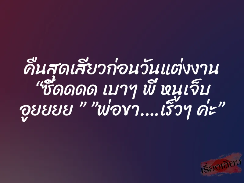 คืนสุดเสียวก่อนวันแต่งงาน “ซี๊ดดดด เบาๆ พี่ หนูเจ็บ อูยยยย ” ”พ่อขา….เร็วๆ ค่ะ” 3 คืนสุดเสียวก่อนวันแต่งงาน “ซี๊ดดดด เบาๆ พี่ หนูเจ็บ อูยยยย ” ”พ่อขา….เร็วๆ ค่ะ”
