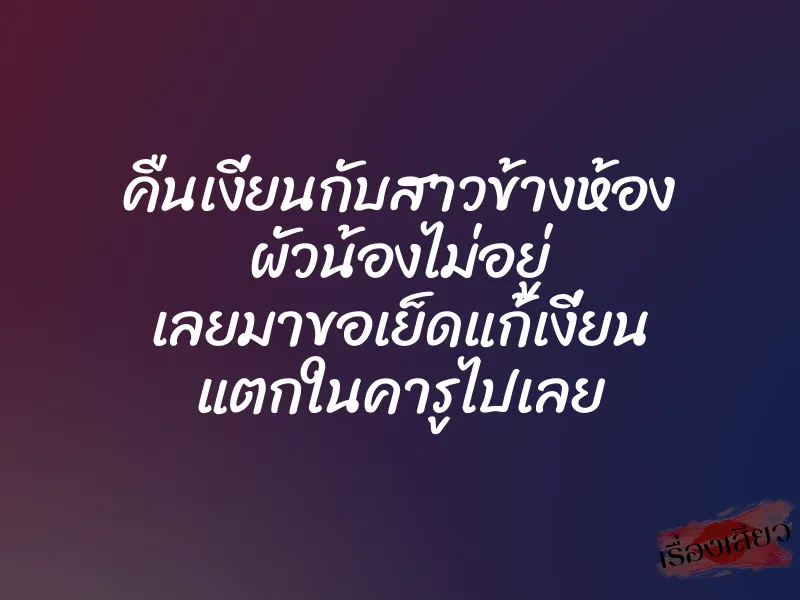 คืนเงี่ยนกับสาวข้างห้อง ผัวน้องไม่อยู่ เลยมาขอเย็ดแก้เงี่ยน แตกในคารูไปเลย 1 คืนเงี่ยนกับสาวข้างห้อง ผัวน้องไม่อยู่ เลยมาขอเย็ดแก้เงี่ยน แตกในคารูไปเลย